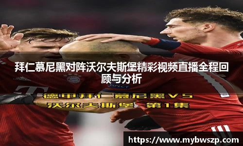 拜仁慕尼黑对阵沃尔夫斯堡精彩视频直播全程回顾与分析