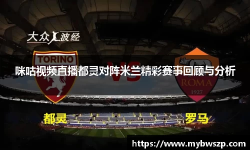 咪咕视频直播都灵对阵米兰精彩赛事回顾与分析