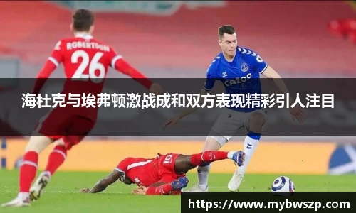海杜克与埃弗顿激战成和双方表现精彩引人注目