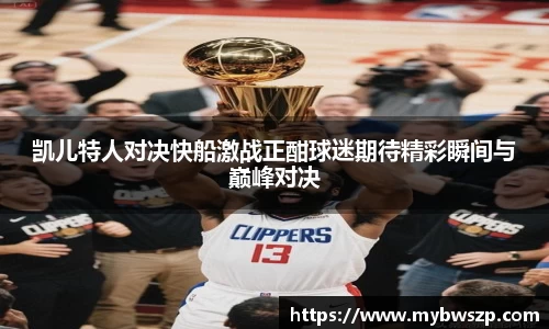 凯儿特人对决快船激战正酣球迷期待精彩瞬间与巅峰对决