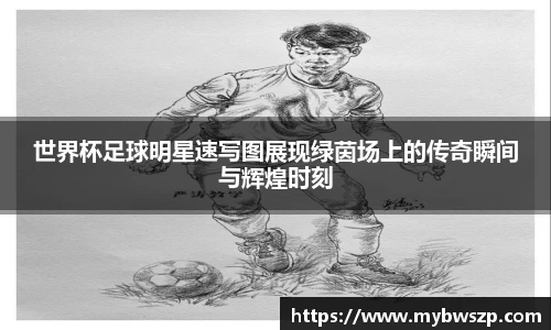 世界杯足球明星速写图展现绿茵场上的传奇瞬间与辉煌时刻