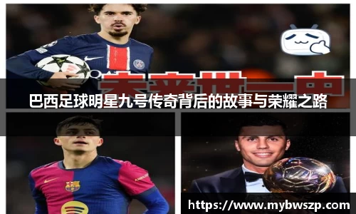 巴西足球明星九号传奇背后的故事与荣耀之路
