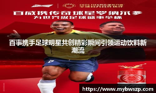 百事携手足球明星共创精彩瞬间引领运动饮料新潮流