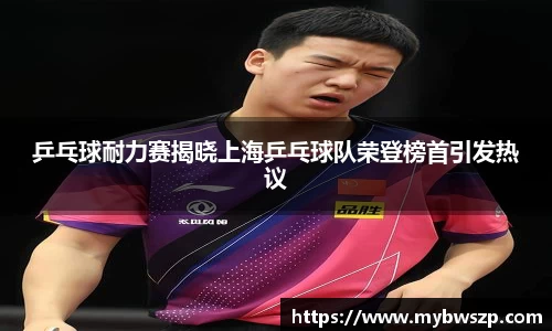乒乓球耐力赛揭晓上海乒乓球队荣登榜首引发热议