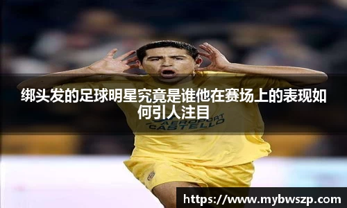 绑头发的足球明星究竟是谁他在赛场上的表现如何引人注目