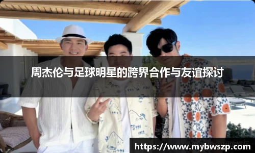 周杰伦与足球明星的跨界合作与友谊探讨