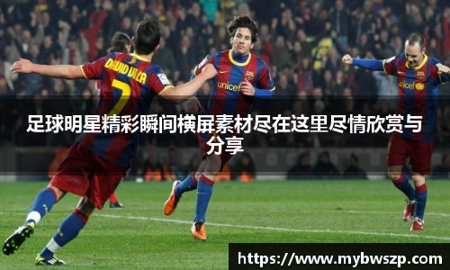 足球明星精彩瞬间横屏素材尽在这里尽情欣赏与分享