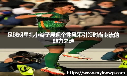 足球明星扎小辫子展现个性风采引领时尚潮流的魅力之选